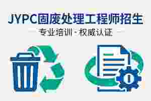 JYPC全国职业资格考试认证中心固废处理工程师招生全面启动