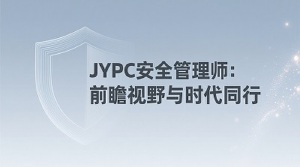 JYPC安全管理师认证：前瞻视野与时代同行
