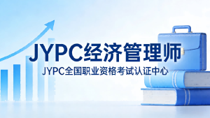 JYPC经济管理师专业能力认证：夯实管理根基，服务经济高质量发展