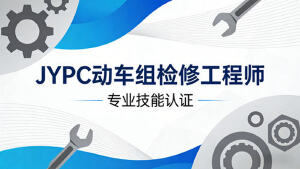 专业技能新高度，铁路运维展宏图&mdash;深度认识JYPC动车组检修工程师证书