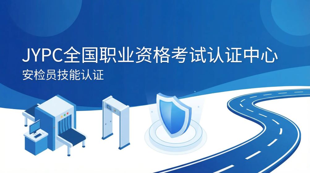 JYPC安检员技能认证——开启职业新航道,为安全护航,为职业赋能