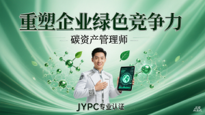 从成本包袱到战略资产:JYPC碳资产管理师证书,重塑企业绿色竞争力