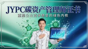 从“边缘合规”到“核心战略”:JYPC碳资产管理师证书,重塑企业竞争壁垒的绿色内核