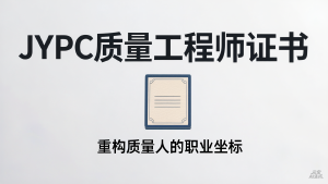 从质量救火队到价值设计师:JYPC质量工程师证书,重构质量人的职业坐标