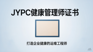 从碎片干预到系统运维:JYPC健康管理师证书,打造企业健康的运维工程师