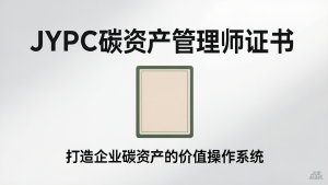 从被动履约到主动创值:JYPC碳资产管理师证书,打造企业碳资产的价值操作系统
