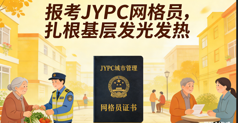 权威合规专业可溯JYPC城市管理网格员认证的硬核公信力