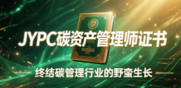 从经验试错到标准作业:JYPC碳资产管理师证书,终结碳管理行业的野蛮生长
