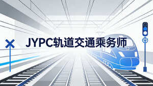 选择JYPC轨道交通乘务师证书,为您的职业发展注入专业动能