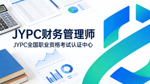 以专业赋能财务发展 以认证筑牢职业根基 ——JYPC 财务管理师认证,打造新时代财务核心人才