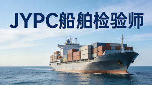 权威认证筑基石,专业领航向蓝海——JYPC船舶检验师证书助力职业新发展