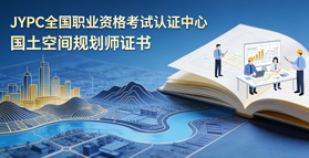 JYPC全国职业资格考试认证中心国土空间规划师证书招生正式开启