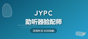 考取JYPC助听器验配师证书,传递有声温暖,铸就职业荣光